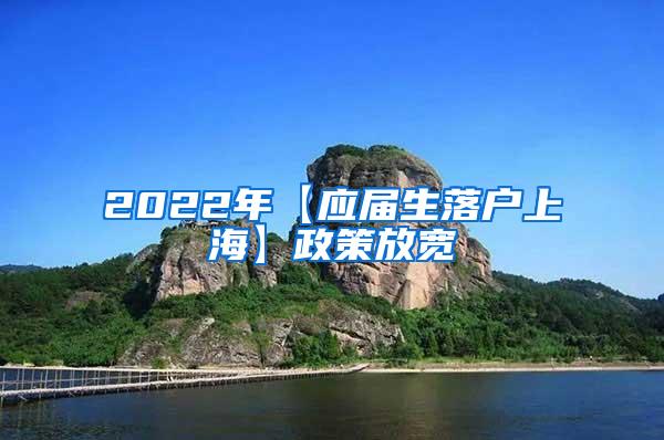 2022年【应届生落户上海】政策放宽