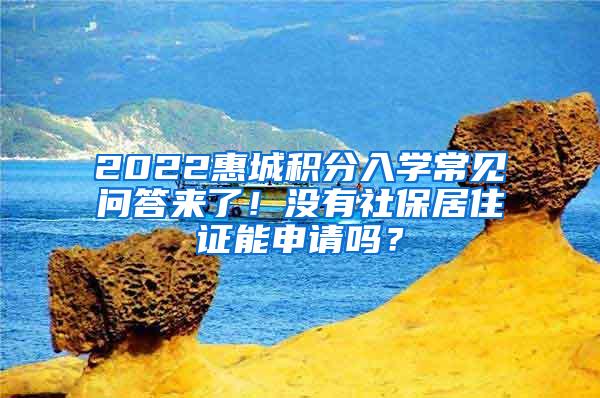 2022惠城积分入学常见问答来了！没有社保居住证能申请吗？