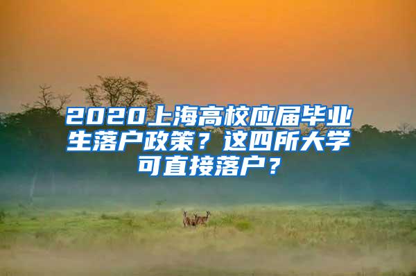 2020上海高校应届毕业生落户政策？这四所大学可直接落户？