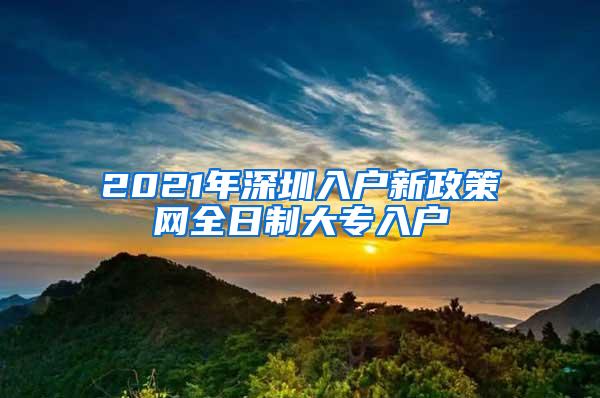 2021年深圳入户新政策网全日制大专入户