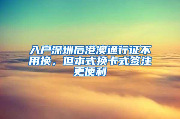 入户深圳后港澳通行证不用换，但本式换卡式签注更便利