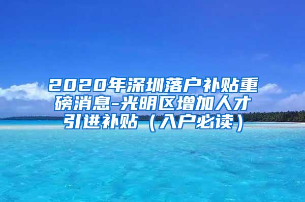 2020年深圳落户补贴重磅消息-光明区增加人才引进补贴（入户必读）