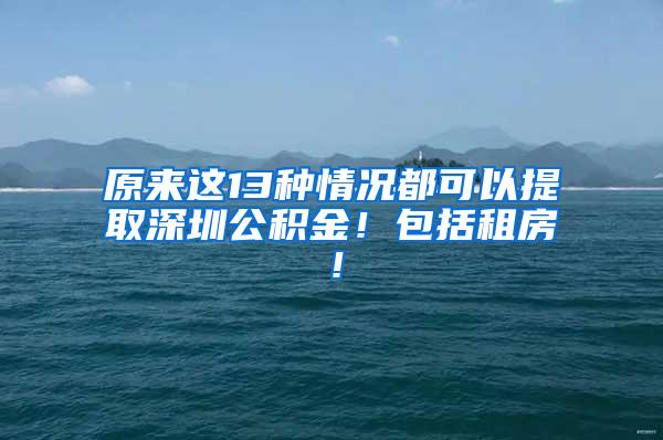 原来这13种情况都可以提取深圳公积金！包括租房！