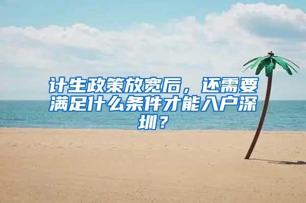 计生政策放宽后，还需要满足什么条件才能入户深圳？