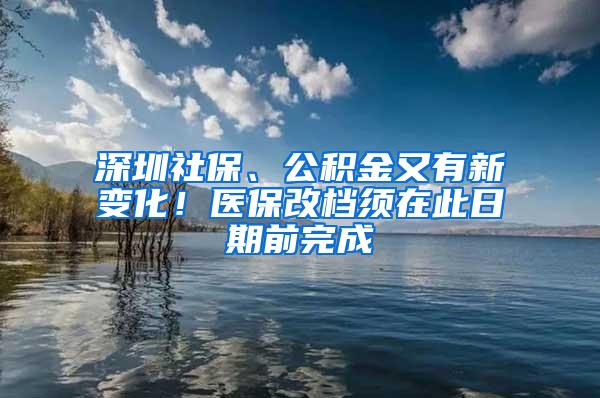 深圳社保、公积金又有新变化！医保改档须在此日期前完成