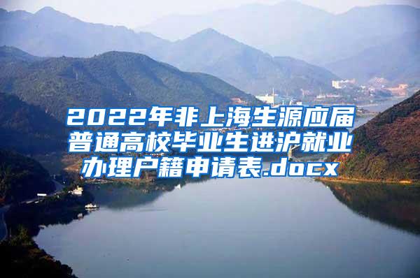 2022年非上海生源应届普通高校毕业生进沪就业办理户籍申请表.docx