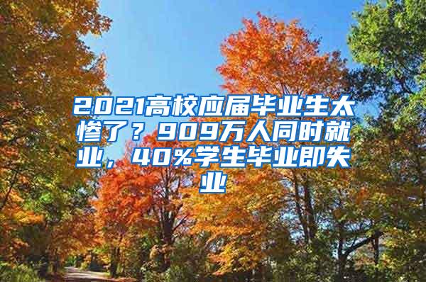 2021高校应届毕业生太惨了？909万人同时就业，40%学生毕业即失业