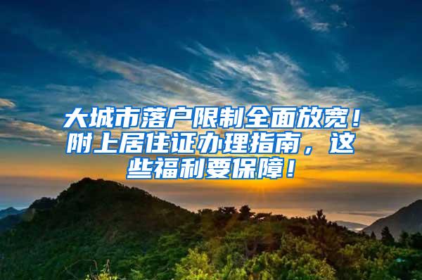 大城市落户限制全面放宽！附上居住证办理指南，这些福利要保障！