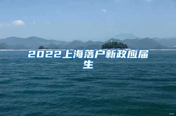 2022上海落户新政应届生