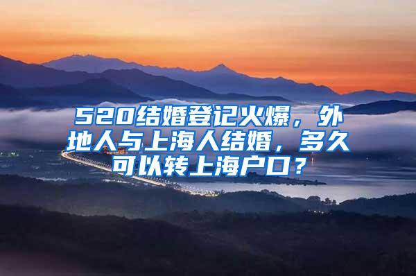 520结婚登记火爆，外地人与上海人结婚，多久可以转上海户口？