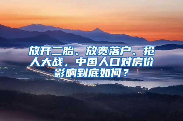 放开二胎、放宽落户、抢人大战，中国人口对房价影响到底如何？