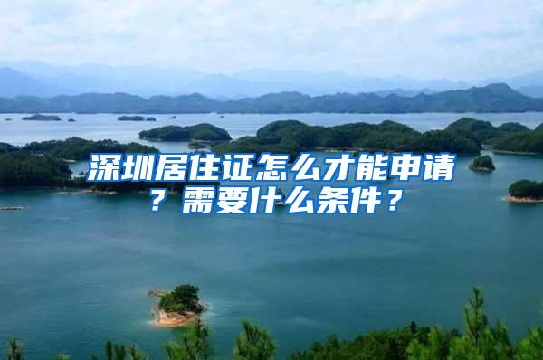 深圳居住证怎么才能申请？需要什么条件？