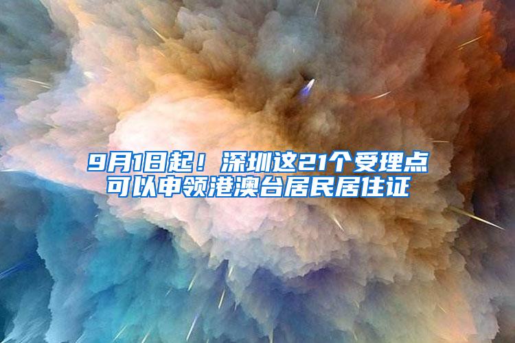 9月1日起！深圳这21个受理点可以申领港澳台居民居住证