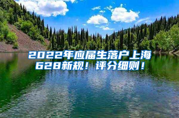 2022年应届生落户上海628新规！评分细则！