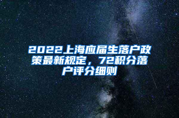 2022上海应届生落户政策最新规定，72积分落户评分细则