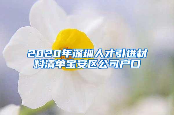 2020年深圳人才引进材料清单宝安区公司户口