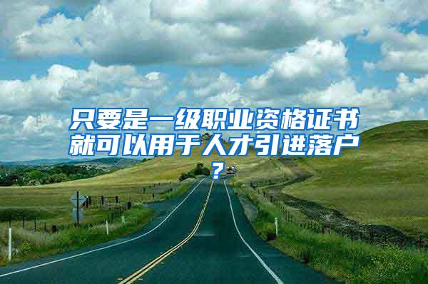 只要是一级职业资格证书就可以用于人才引进落户？