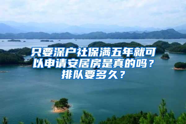 只要深户社保满五年就可以申请安居房是真的吗？排队要多久？