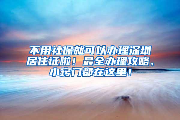 不用社保就可以办理深圳居住证啦！最全办理攻略、小窍门都在这里！