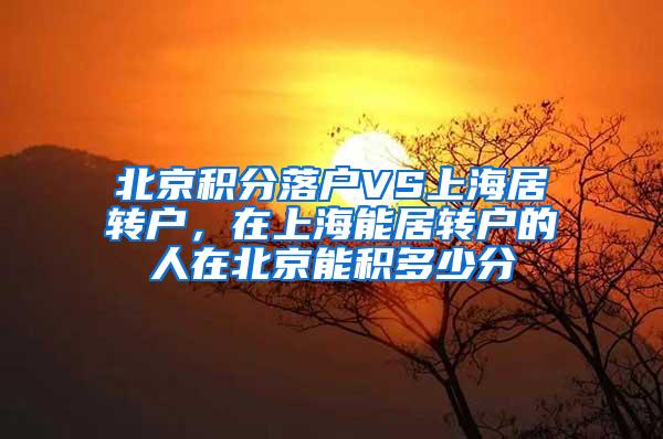 北京积分落户VS上海居转户，在上海能居转户的人在北京能积多少分