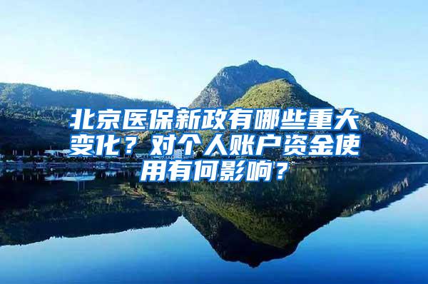 北京医保新政有哪些重大变化？对个人账户资金使用有何影响？