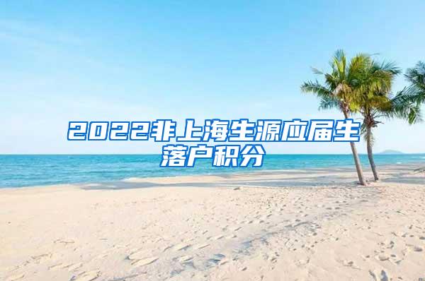 2022非上海生源应届生落户积分