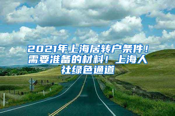 2021年上海居转户条件！需要准备的材料！上海人社绿色通道