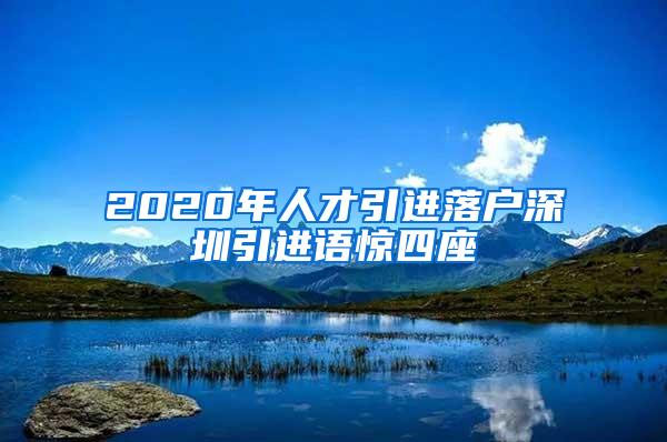 2020年人才引进落户深圳引进语惊四座