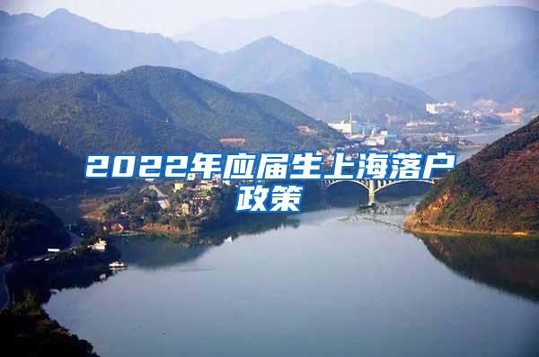 2022年应届生上海落户政策