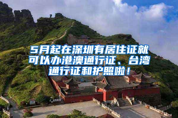 5月起在深圳有居住证就可以办港澳通行证、台湾通行证和护照啦！