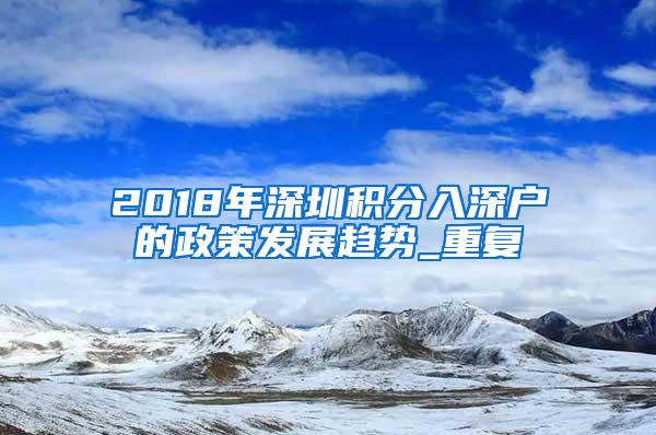 2018年深圳积分入深户的政策发展趋势_重复