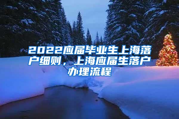 2022应届毕业生上海落户细则，上海应届生落户办理流程