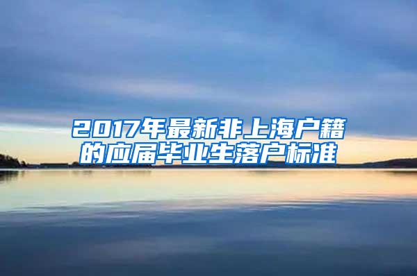 2017年最新非上海户籍的应届毕业生落户标准