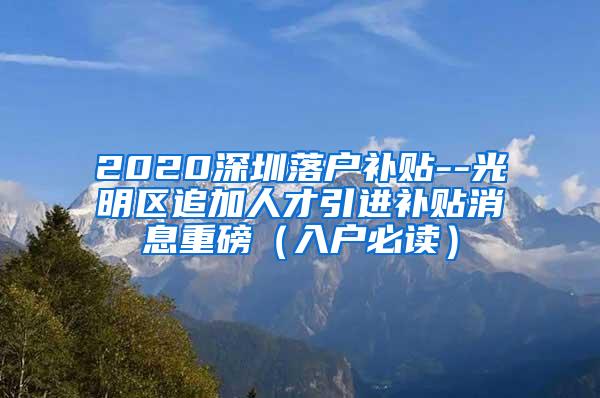 2020深圳落户补贴--光明区追加人才引进补贴消息重磅（入户必读）
