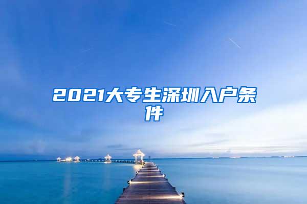 2021大专生深圳入户条件
