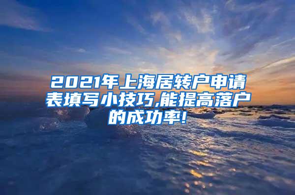 2021年上海居转户申请表填写小技巧,能提高落户的成功率!