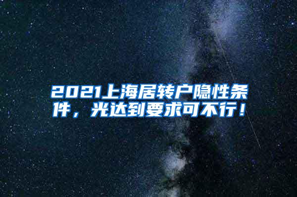 2021上海居转户隐性条件，光达到要求可不行！