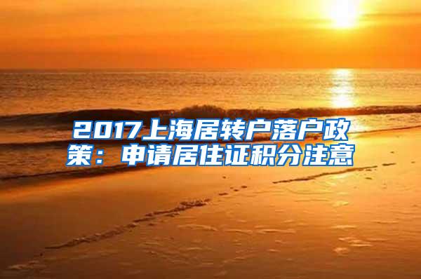 2017上海居转户落户政策：申请居住证积分注意