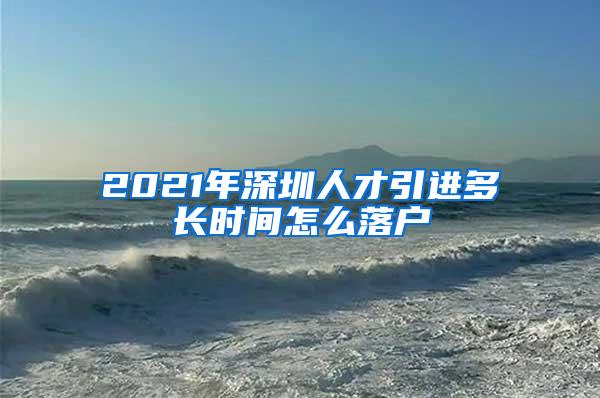 2021年深圳人才引进多长时间怎么落户