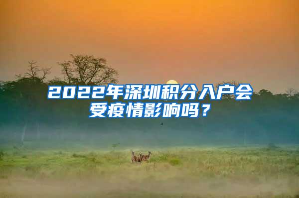 2022年深圳积分入户会受疫情影响吗？