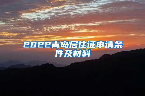 2022青岛居住证申请条件及材料
