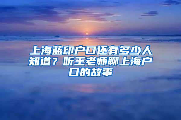 上海蓝印户口还有多少人知道？听王老师聊上海户口的故事