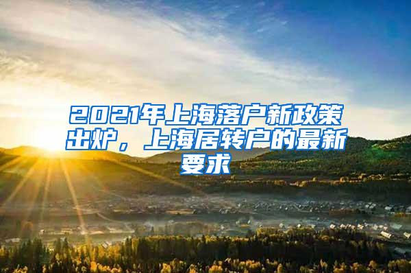 2021年上海落户新政策出炉，上海居转户的最新要求