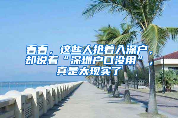 看看，这些人抢着入深户，却说着“深圳户口没用”，真是太现实了