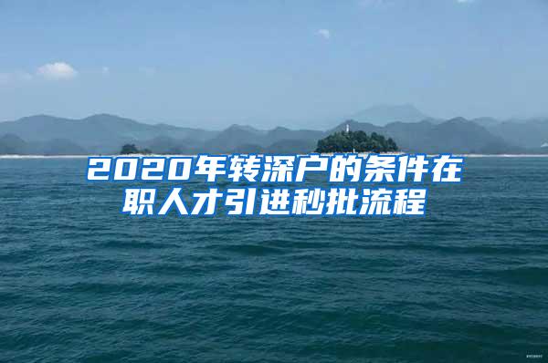 2020年转深户的条件在职人才引进秒批流程