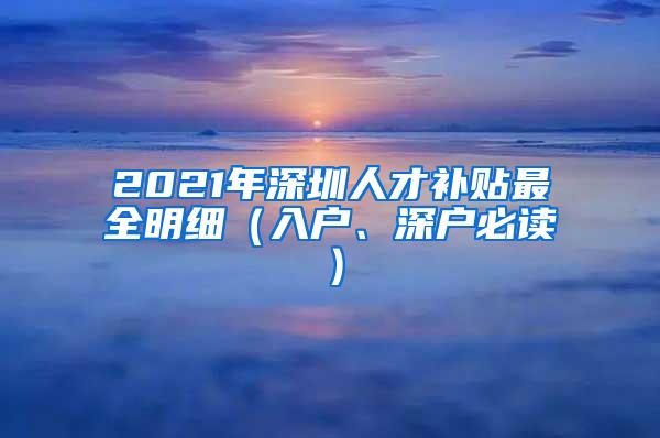 2021年深圳人才补贴最全明细（入户、深户必读）