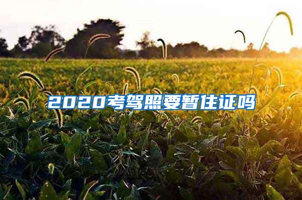 2020考驾照要暂住证吗