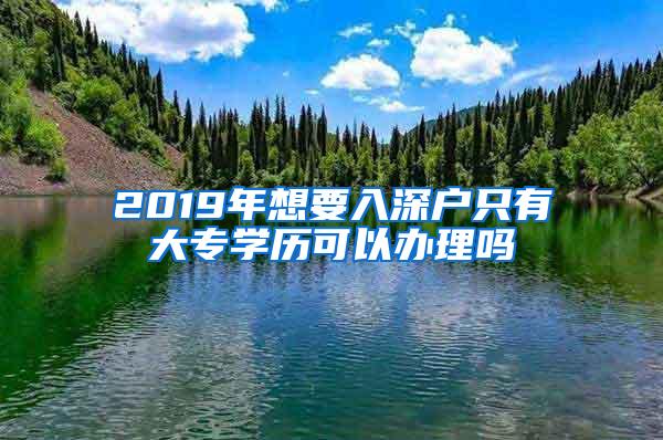 2019年想要入深户只有大专学历可以办理吗