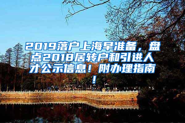 2019落户上海早准备，盘点2018居转户和引进人才公示信息！附办理指南！