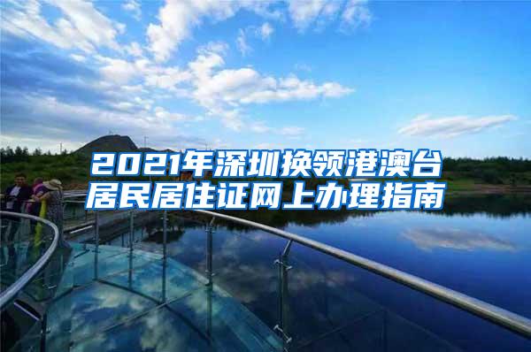 2021年深圳换领港澳台居民居住证网上办理指南